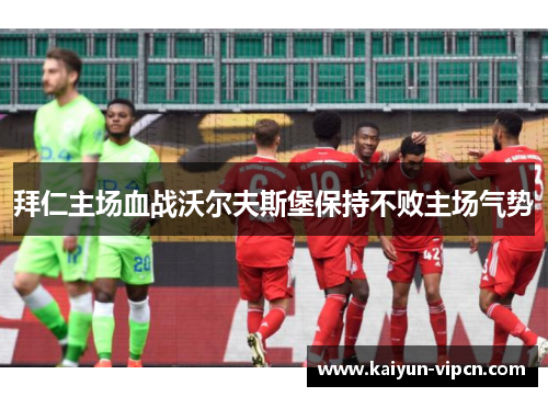 拜仁主场血战沃尔夫斯堡保持不败主场气势