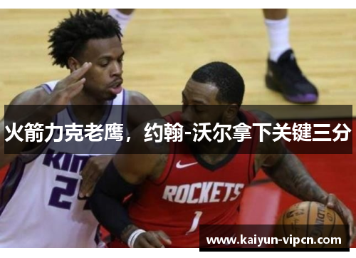 火箭力克老鹰，约翰-沃尔拿下关键三分