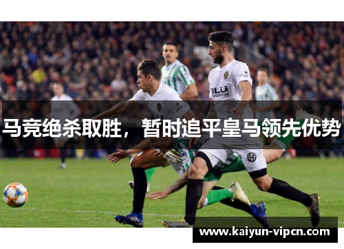 马竞绝杀取胜，暂时追平皇马领先优势